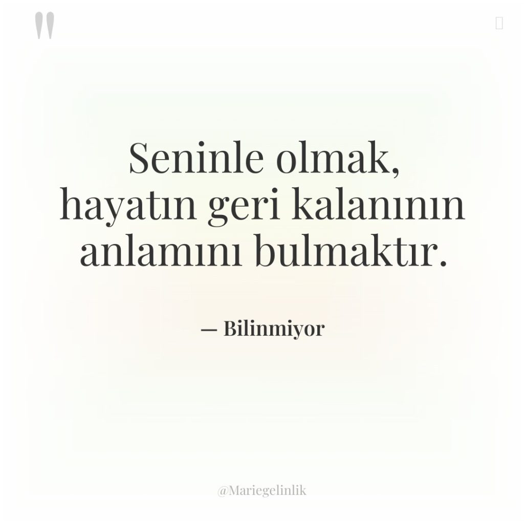 Seninle olmak, hayatın geri kalanının anlamını bulmaktır.