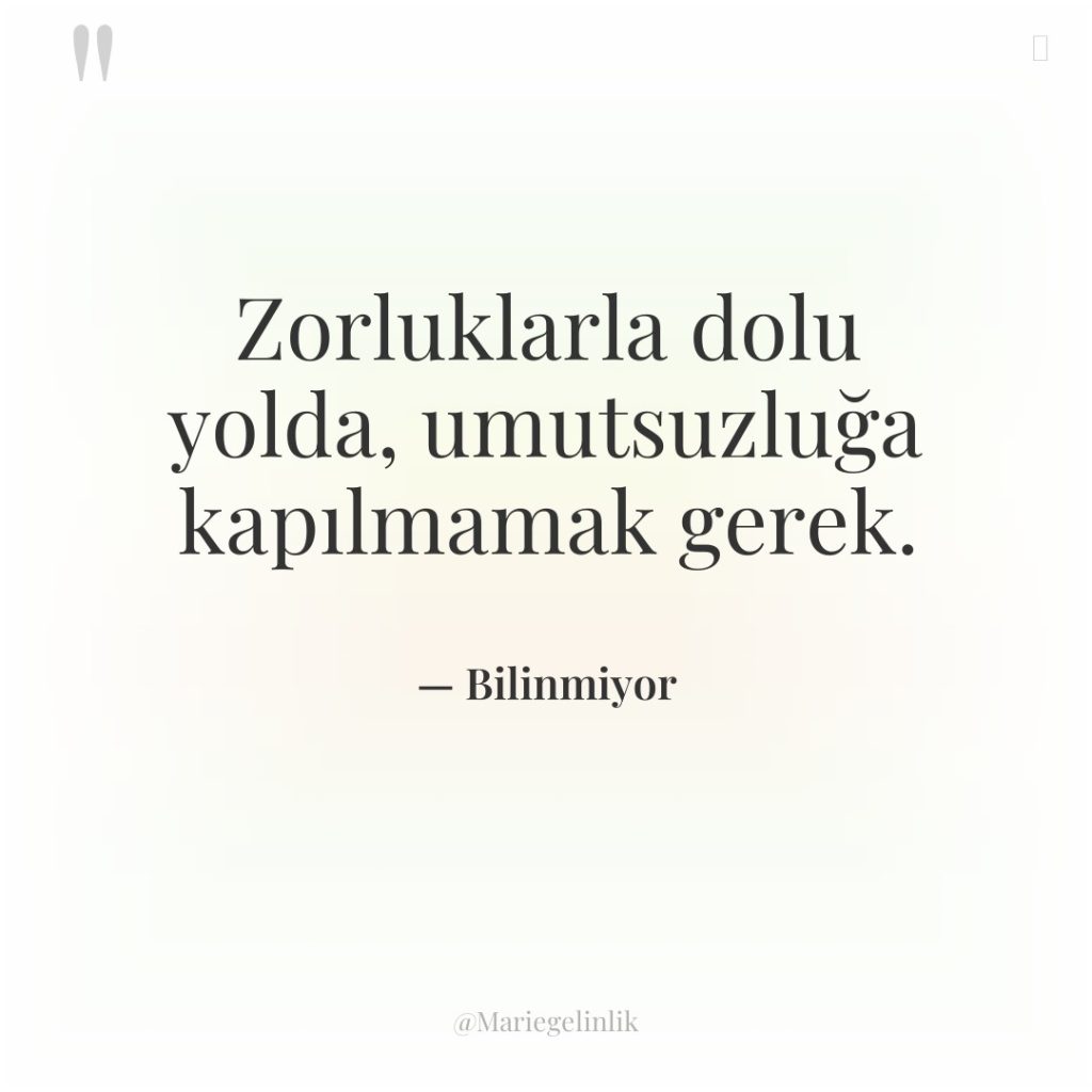 Zorluklarla dolu yolda, umutsuzluğa kapılmamak gerek.