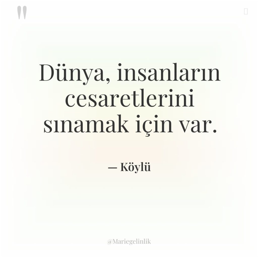 Dünya, insanların cesaretlerini sınamak için var.