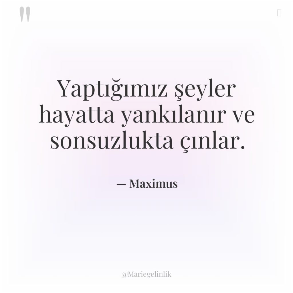 Yaptığımız şeyler hayatta yankılanır ve sonsuzlukta çınlar.