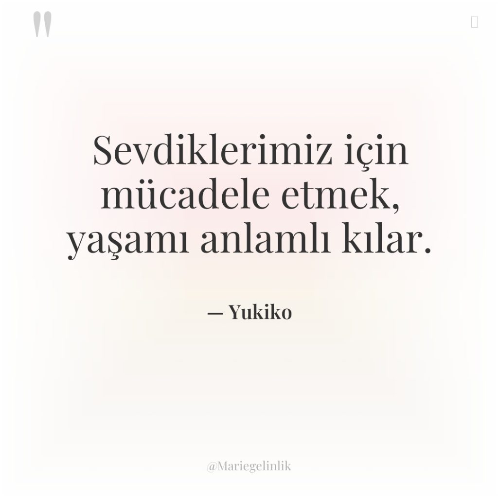 Sevdiklerimiz için mücadele etmek, yaşamı anlamlı kılar.