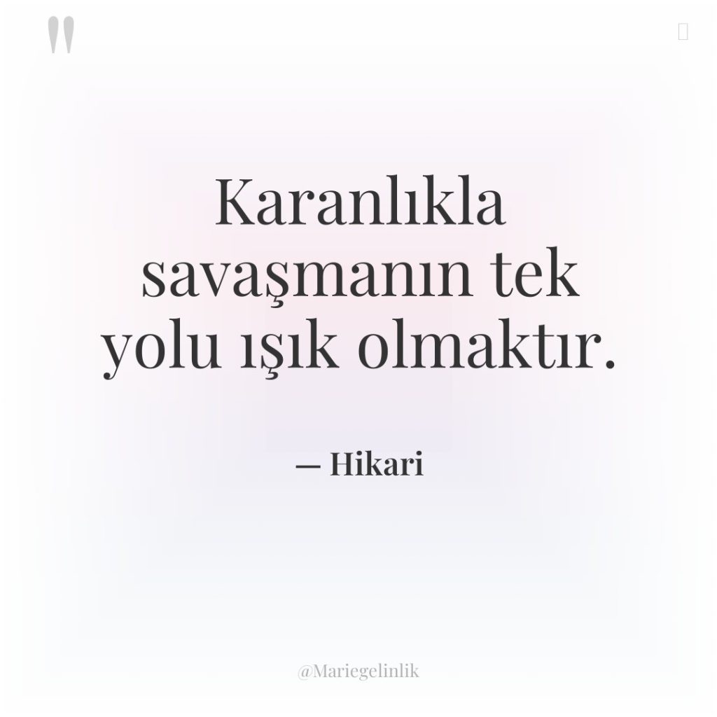 Karanlıkla savaşmanın tek yolu ışık olmaktır.