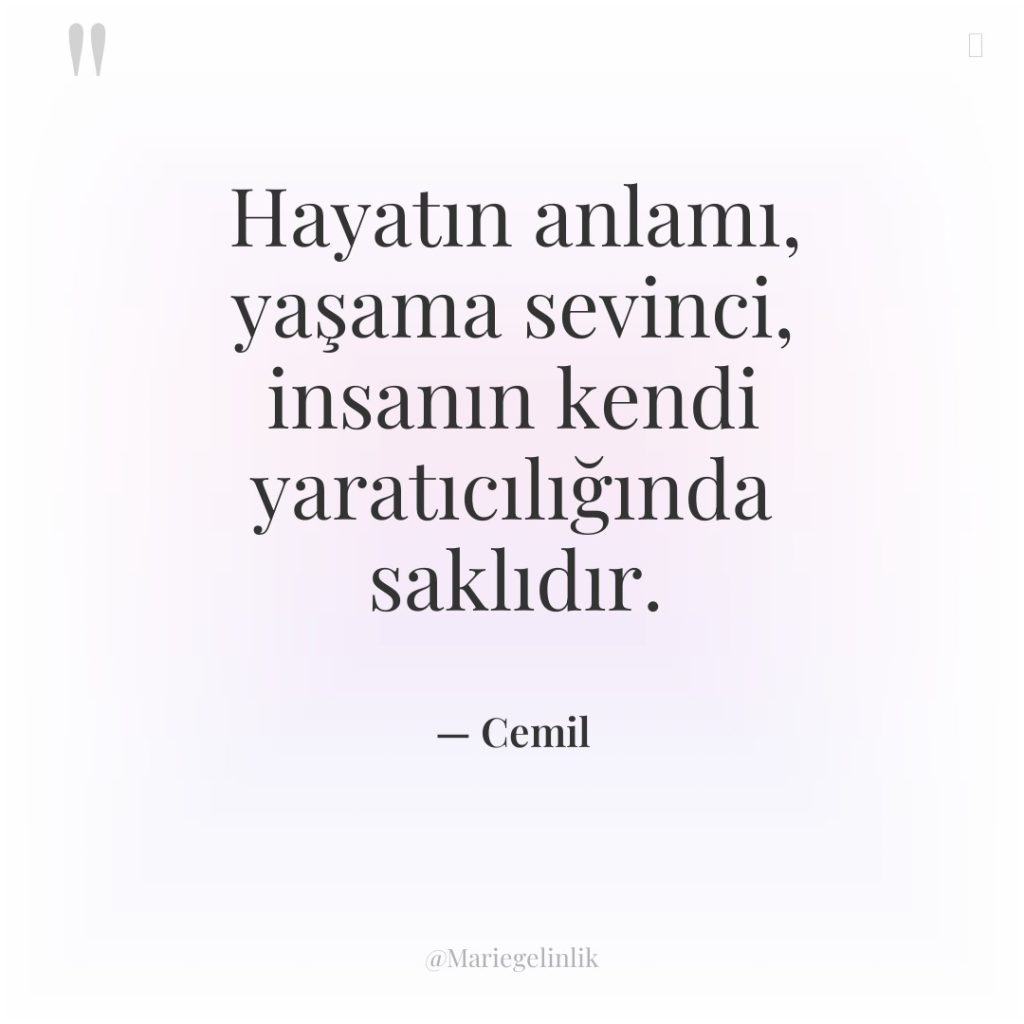 Hayatın anlamı, yaşama sevinci, insanın kendi yaratıcılığında saklıdır.