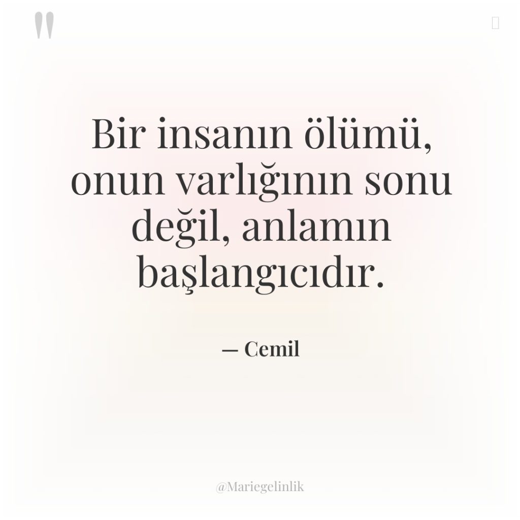 Bir insanın ölümü, onun varlığının sonu değil, anlamın başlangıcıdır.
