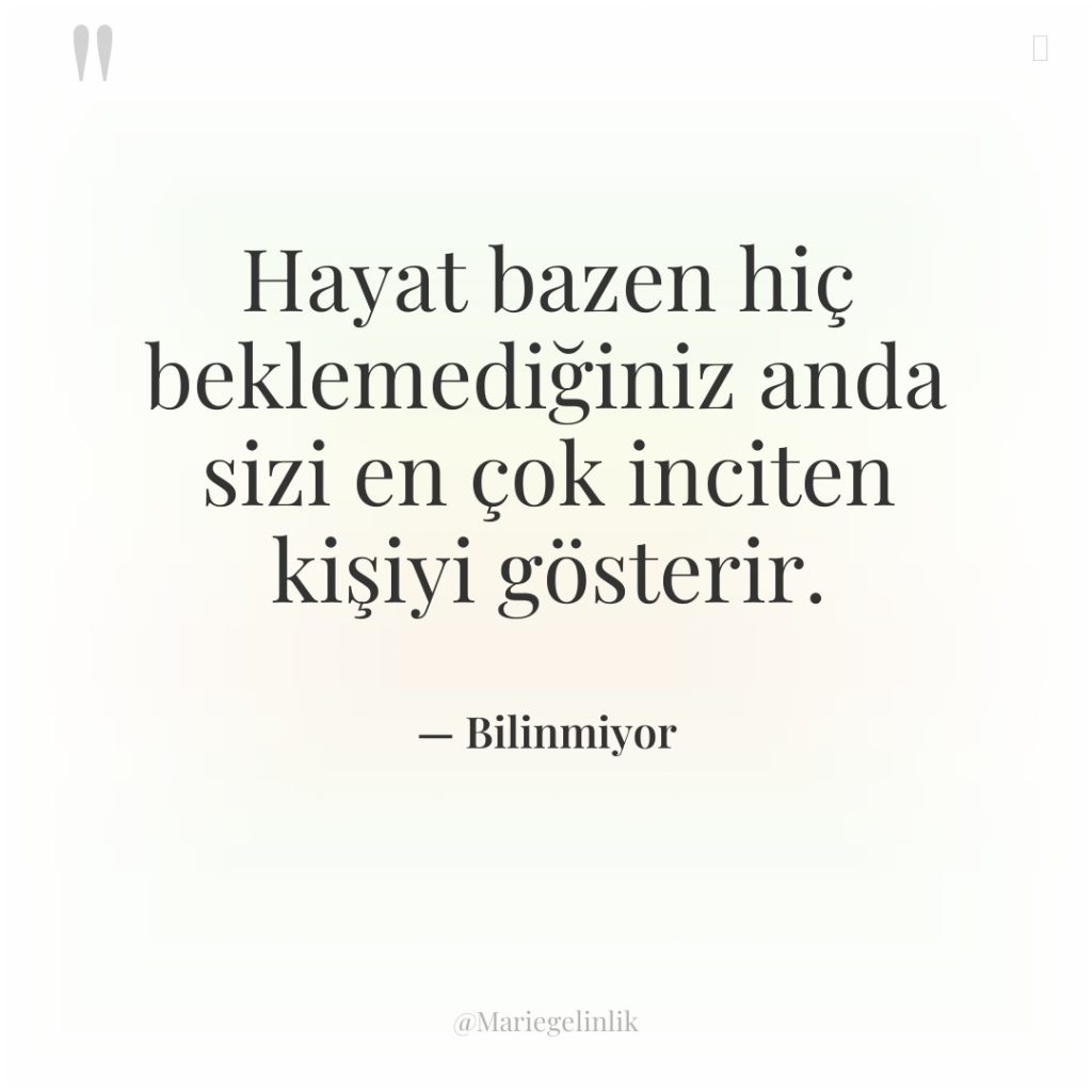 Hayat bazen hiç beklemediğiniz anda sizi en çok inciten kişiyi…