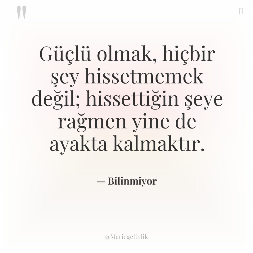 Güçlü olmak, hiçbir şey hissetmemek değil; hissettiğin şeye rağmen yine…