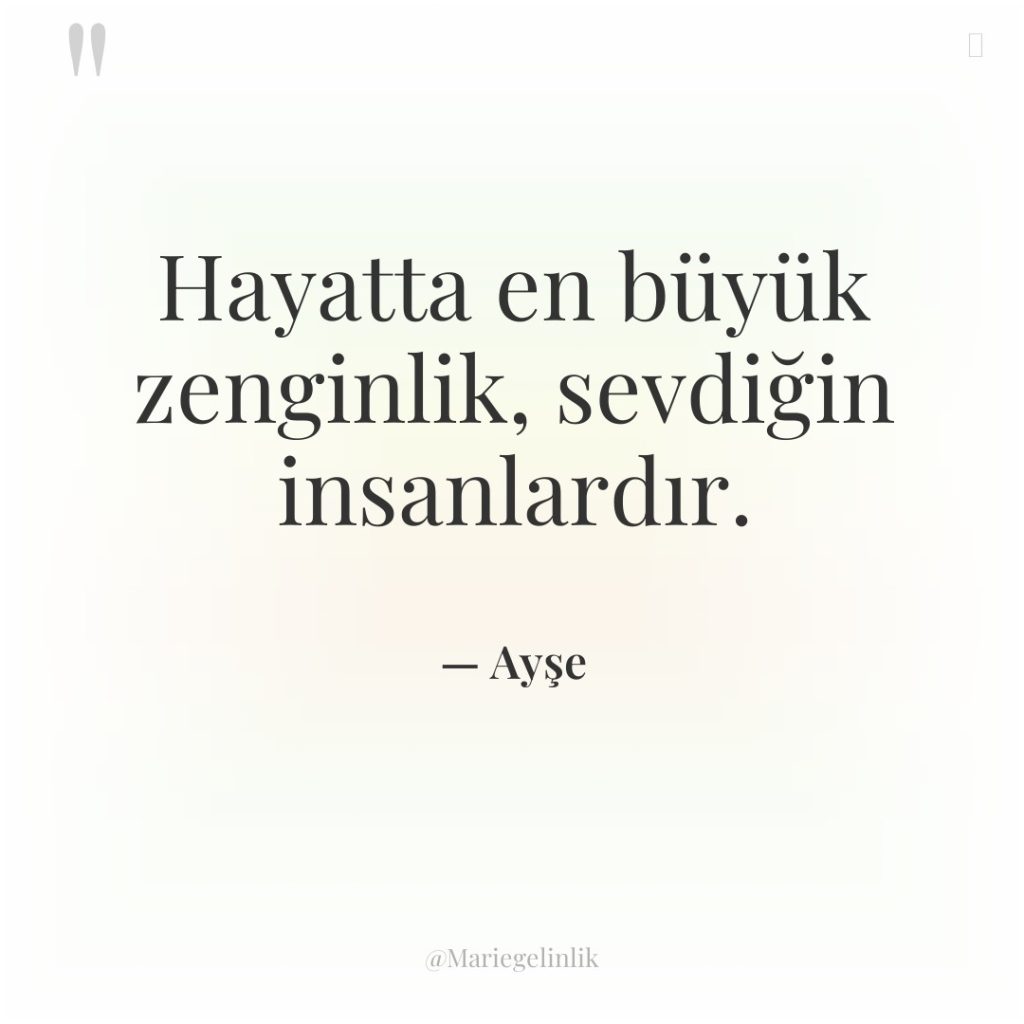 Hayatta en büyük zenginlik, sevdiğin insanlardır.