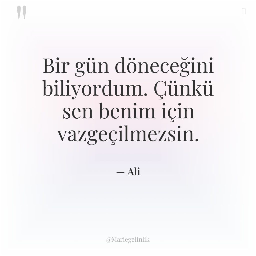 Bir gün döneceğini biliyordum. Çünkü sen benim için vazgeçilmezsin.