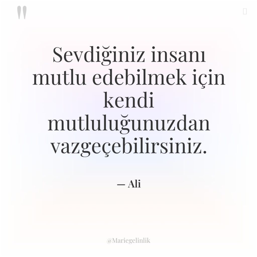 Sevdiğiniz insanı mutlu edebilmek için kendi mutluluğunuzdan vazgeçebilirsiniz.