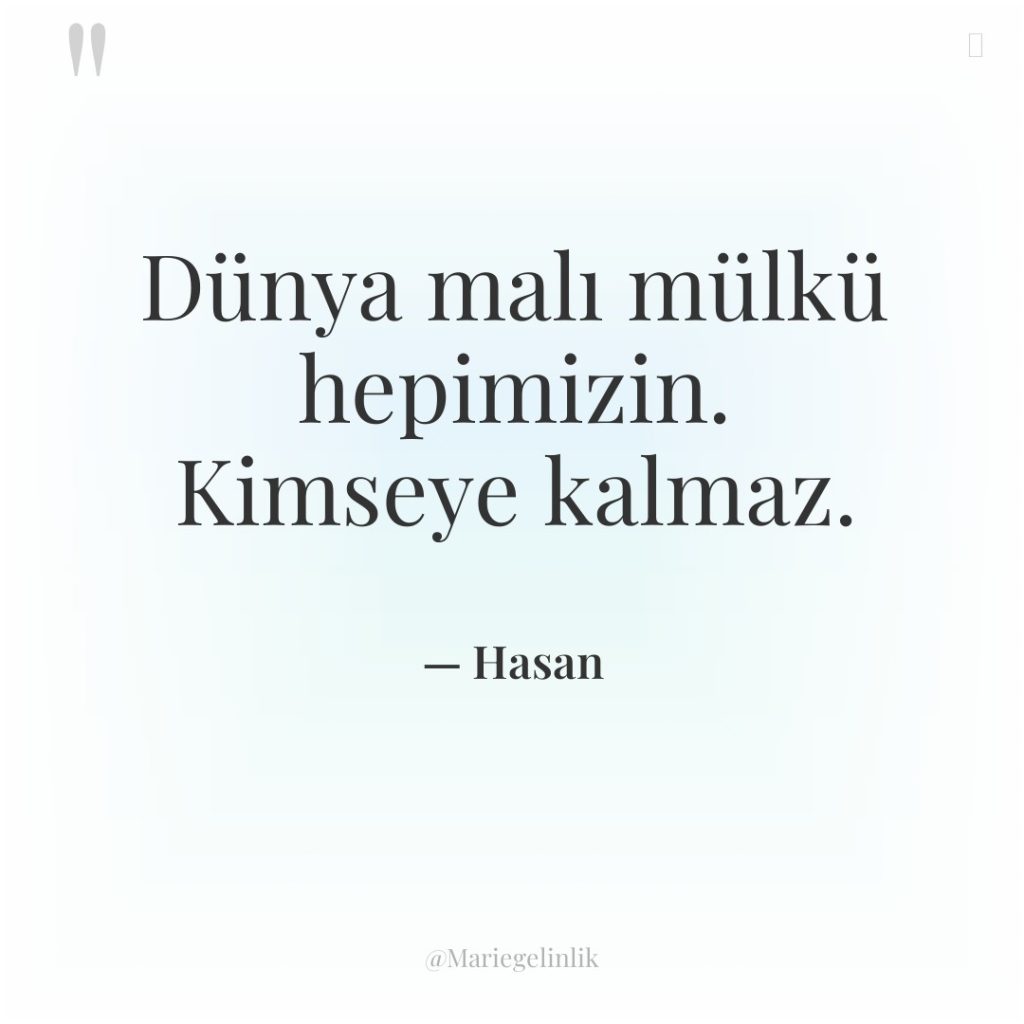 Dünya malı mülkü hepimizin. Kimseye kalmaz.