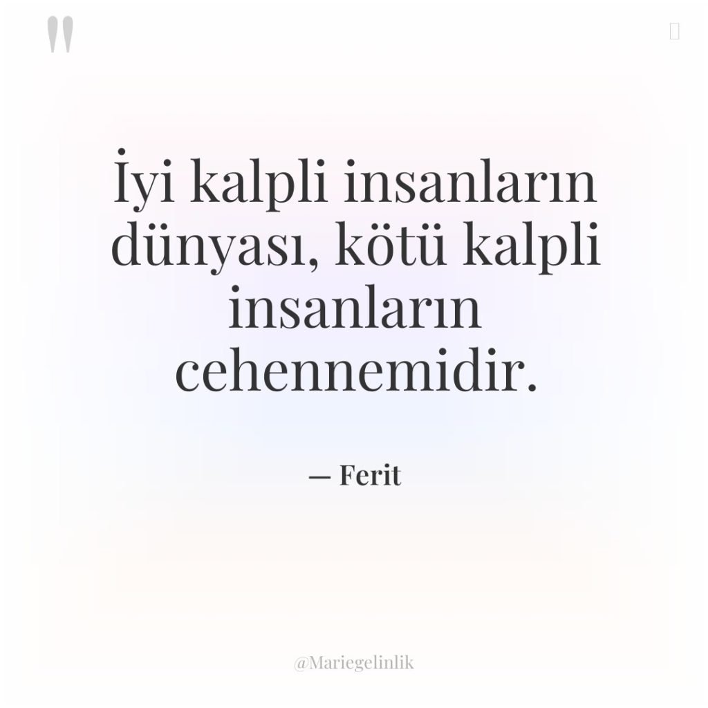 İyi kalpli insanların dünyası, kötü kalpli insanların cehennemidir.