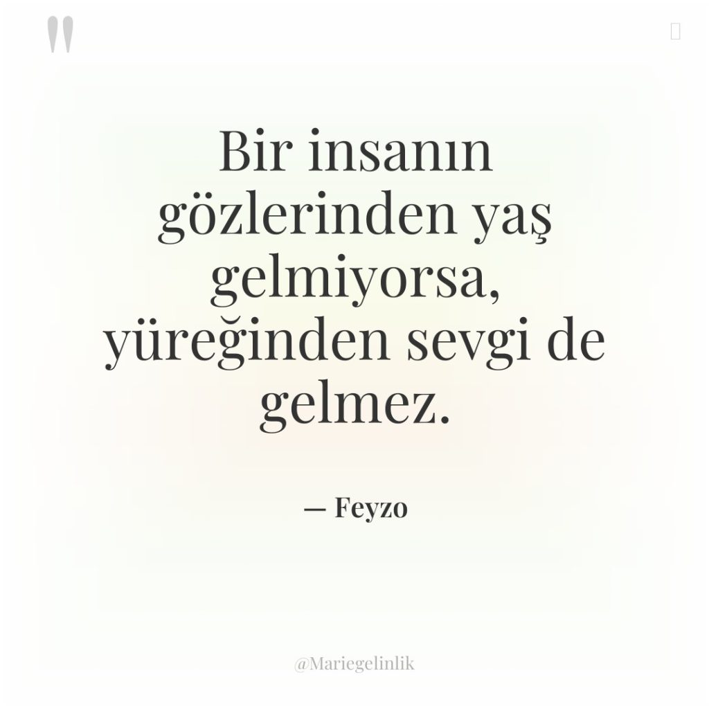 Bir insanın gözlerinden yaş gelmiyorsa, yüreğinden sevgi de gelmez.