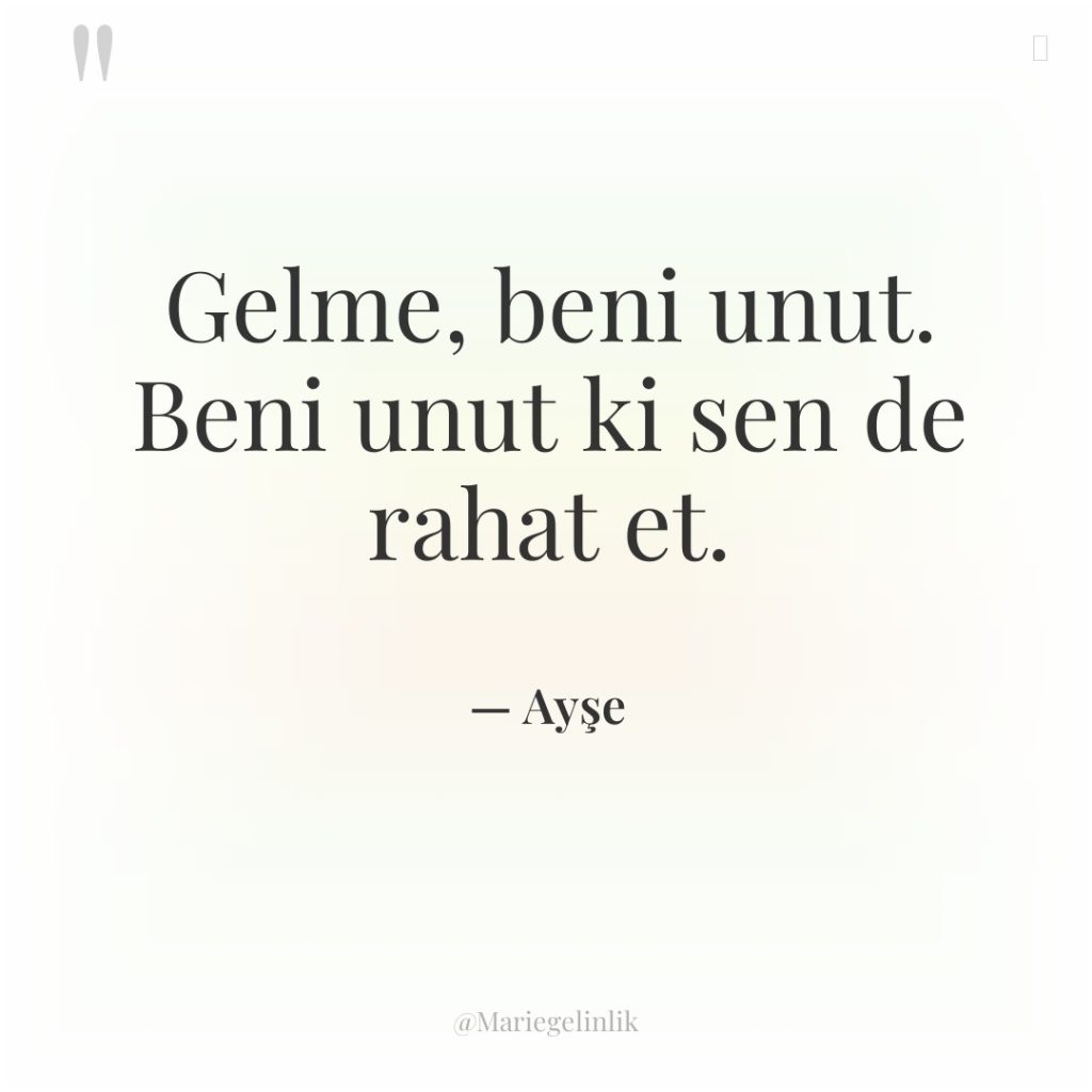 Gelme, beni unut. Beni unut ki sen de rahat et.