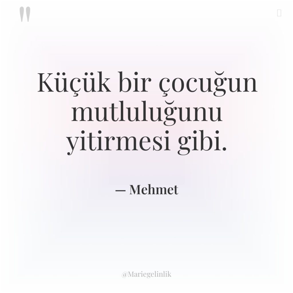 Küçük bir çocuğun mutluluğunu yitirmesi gibi.