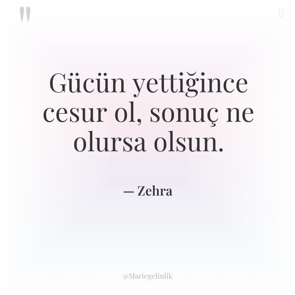 Gücün yettiğince cesur ol, sonuç ne olursa olsun.