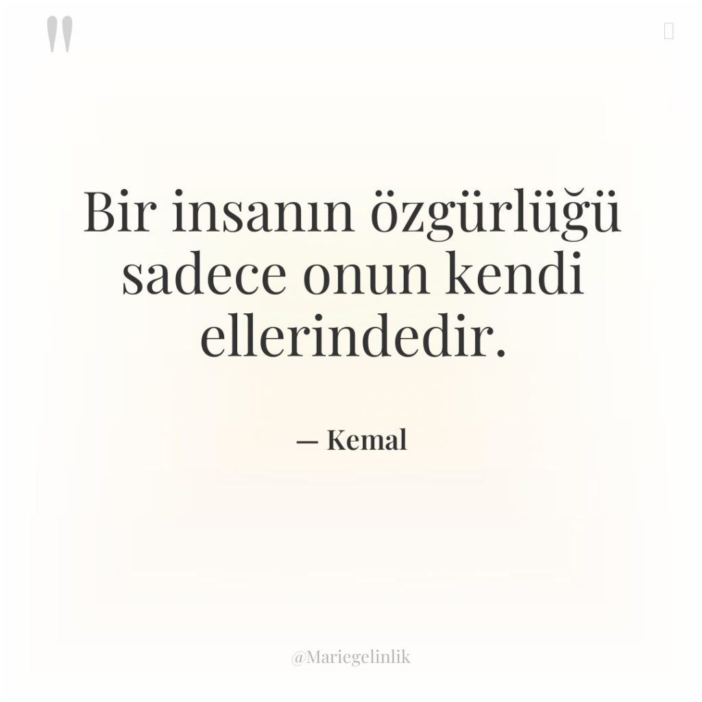 Bir insanın özgürlüğü sadece onun kendi ellerindedir.