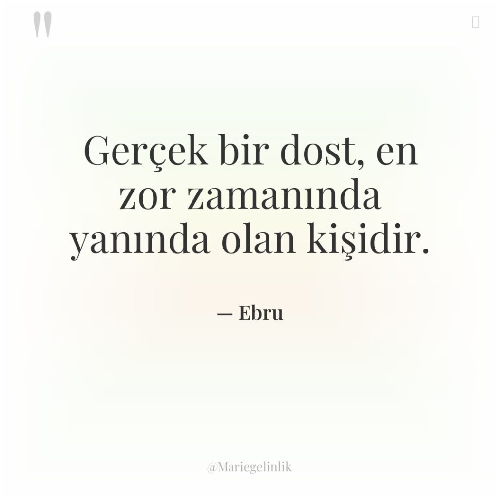 Gerçek bir dost, en zor zamanında yanında olan kişidir.
