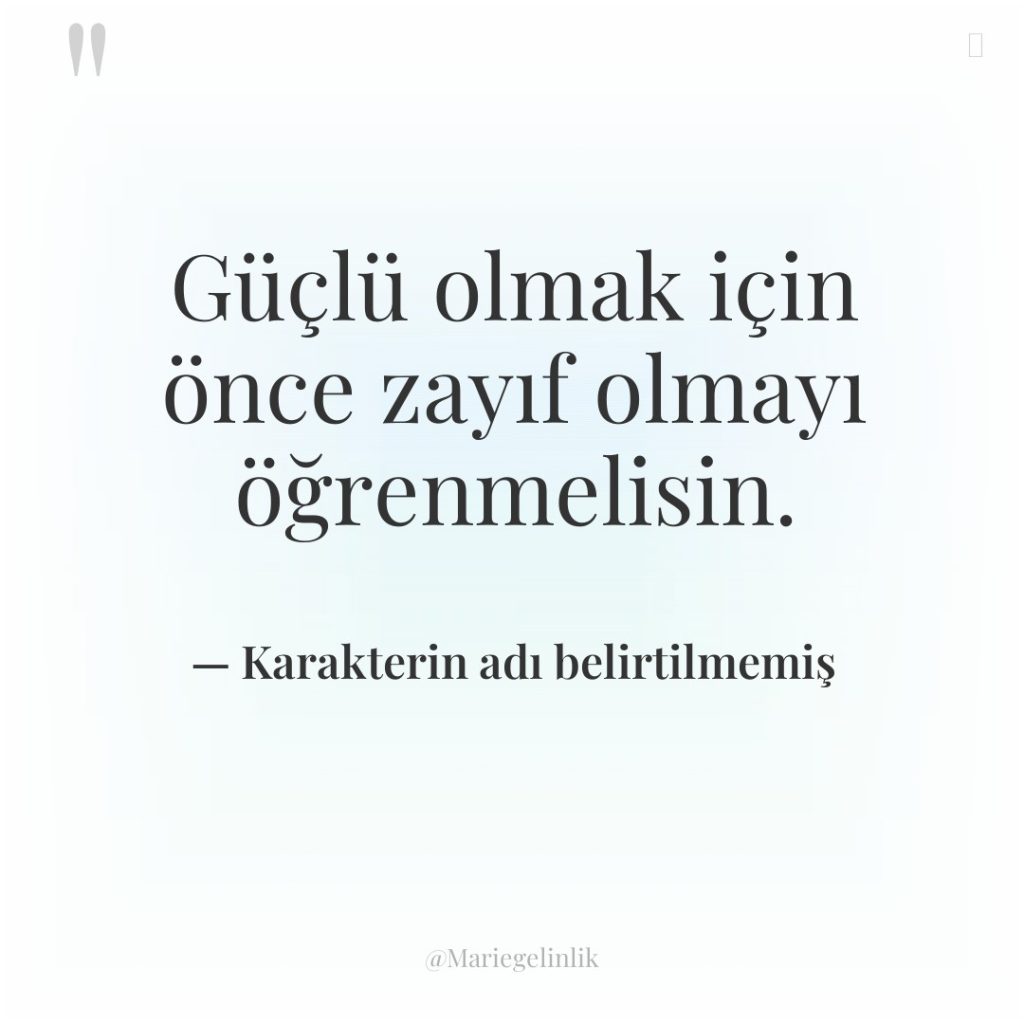Güçlü olmak için önce zayıf olmayı öğrenmelisin.
