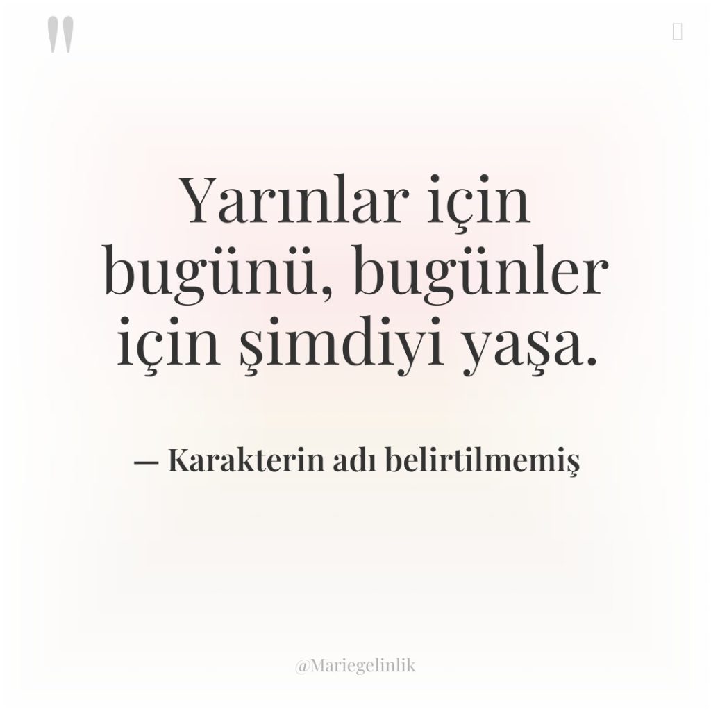 Yarınlar için bugünü, bugünler için şimdiyi yaşa.