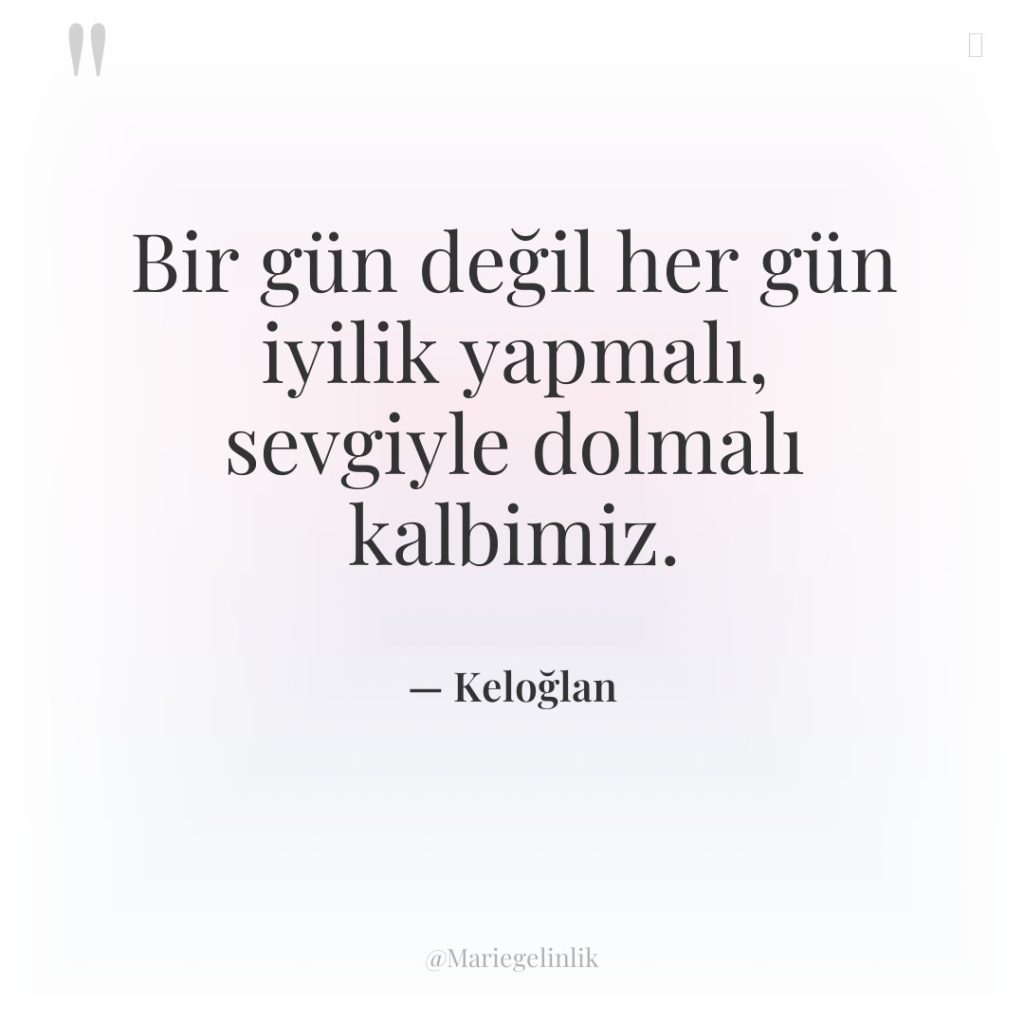 Bir gün değil her gün iyilik yapmalı, sevgiyle dolmalı kalbimiz.