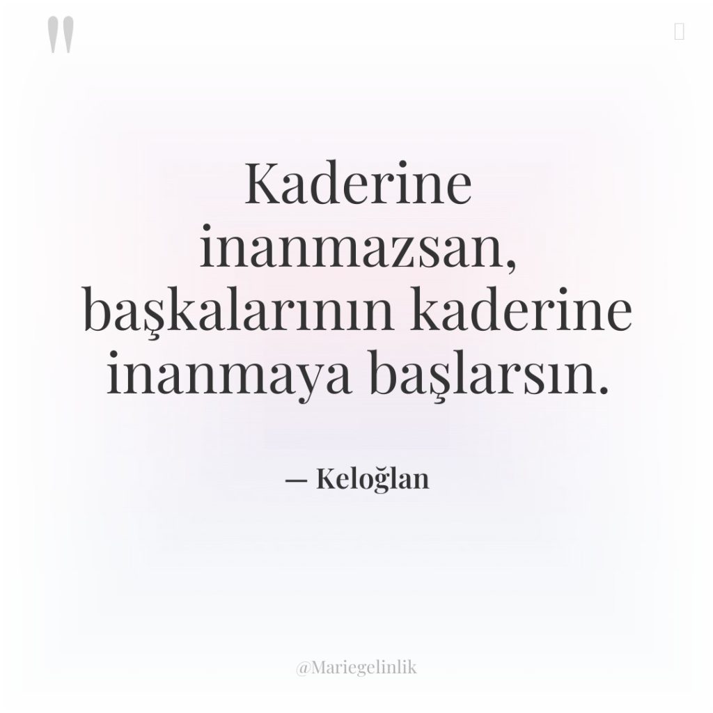 Kaderine inanmazsan, başkalarının kaderine inanmaya başlarsın.