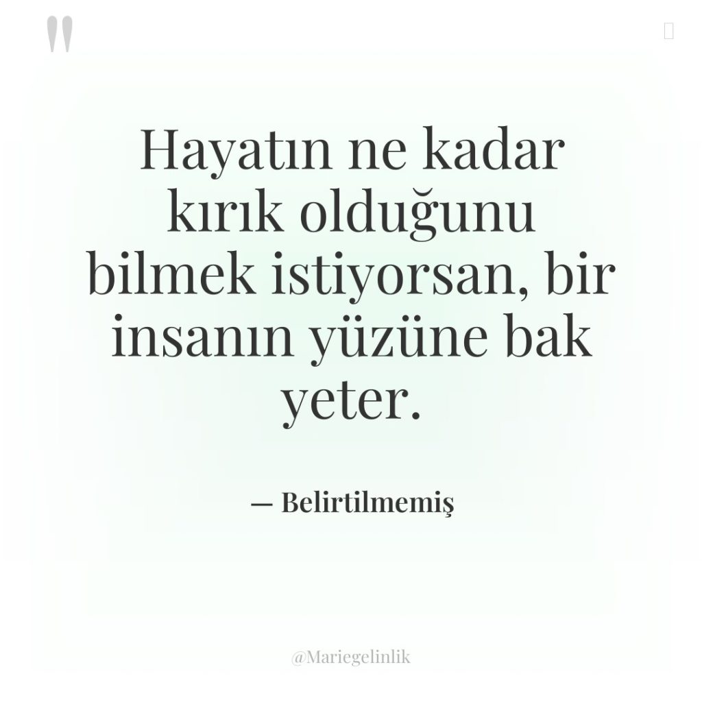 Hayatın ne kadar kırık olduğunu bilmek istiyorsan, bir insanın yüzüne…