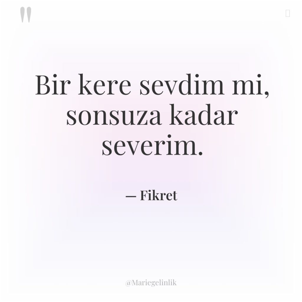 Bir kere sevdim mi, sonsuza kadar severim.