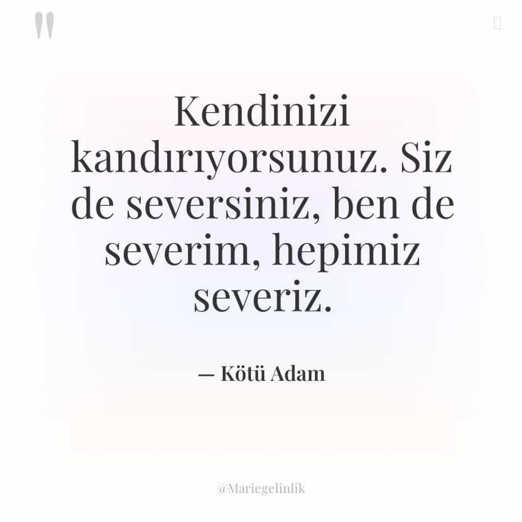 Kendinizi kandırıyorsunuz. Siz de seversiniz, ben de severim, hepimiz severiz.