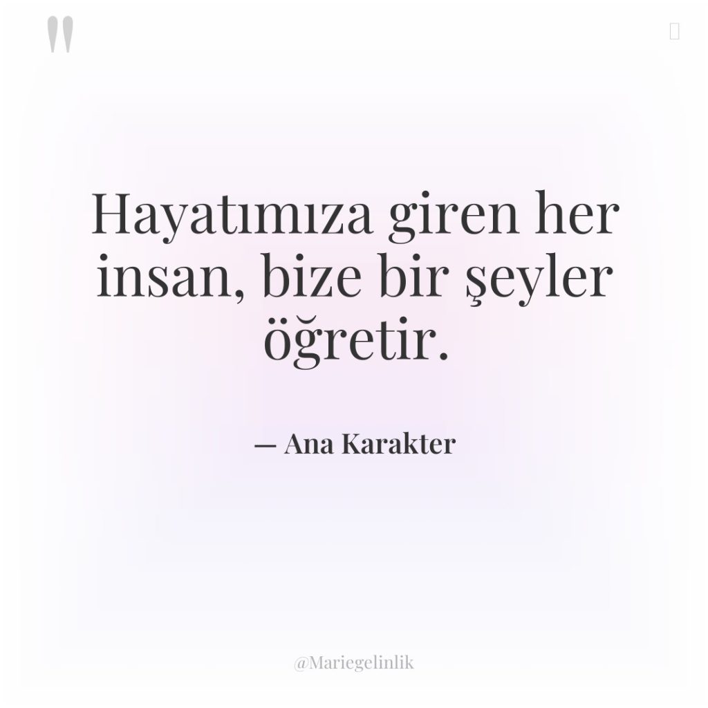 Hayatımıza giren her insan, bize bir şeyler öğretir.