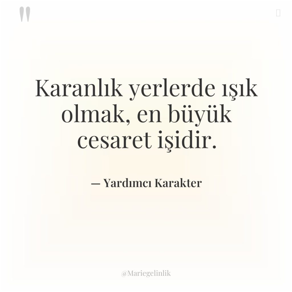 Karanlık yerlerde ışık olmak, en büyük cesaret işidir.