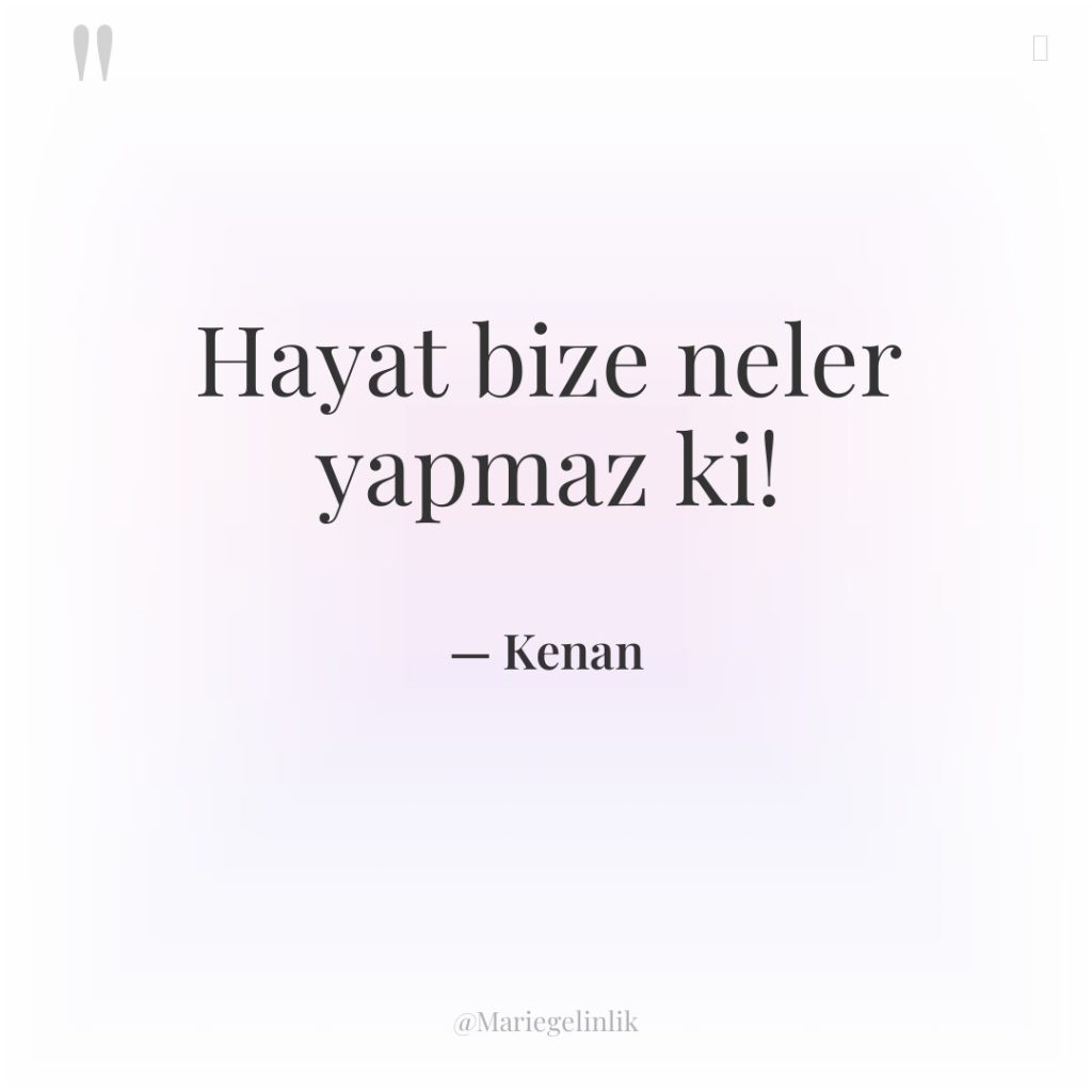 Hayat bize neler yapmaz ki!