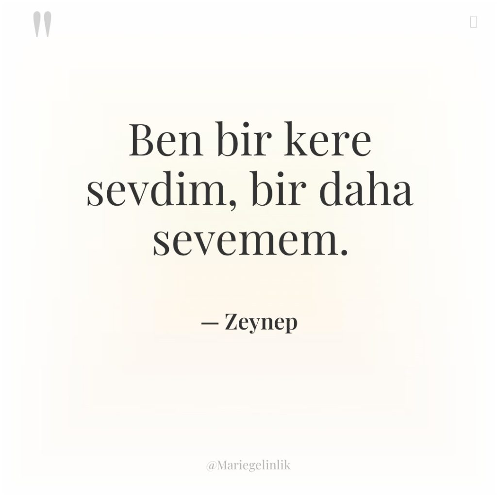 Ben bir kere sevdim, bir daha sevemem.