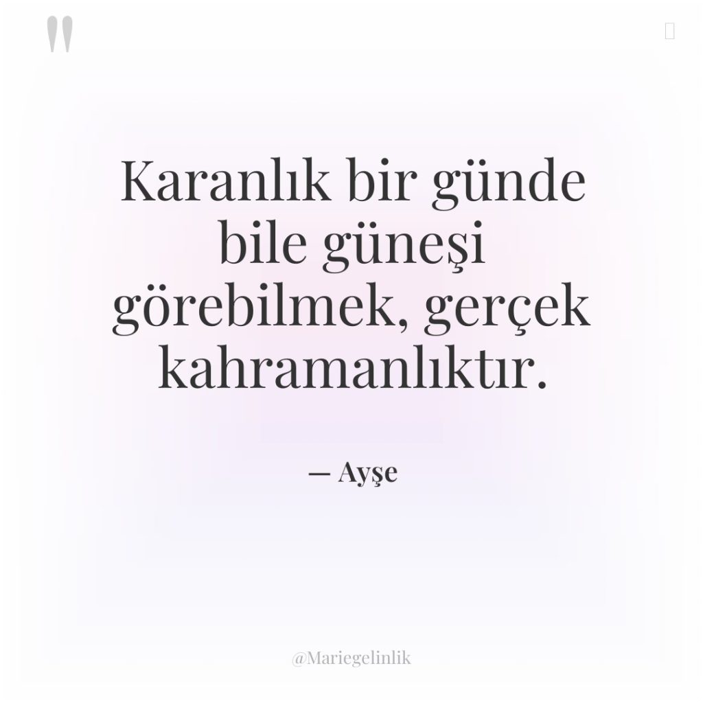 Karanlık bir günde bile güneşi görebilmek, gerçek kahramanlıktır.