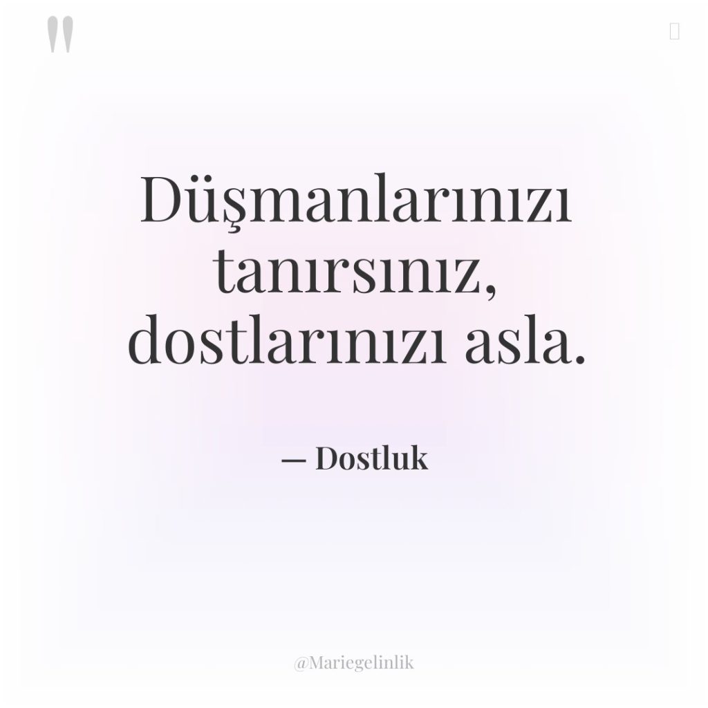 Düşmanlarınızı tanırsınız, dostlarınızı asla.