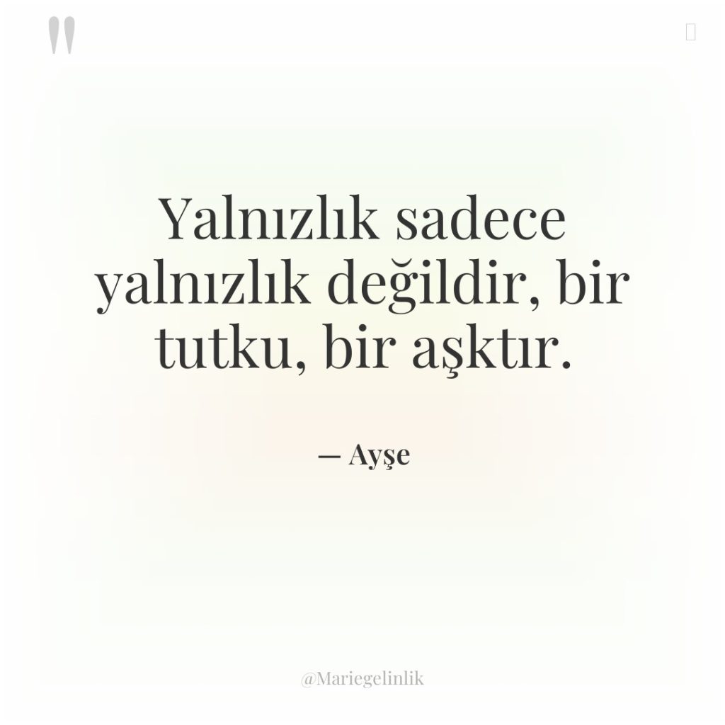 Yalnızlık sadece yalnızlık değildir, bir tutku, bir aşktır.