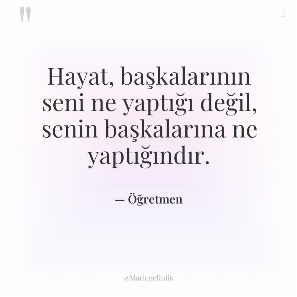 Hayat, başkalarının seni ne yaptığı değil, senin başkalarına ne yaptığındır.