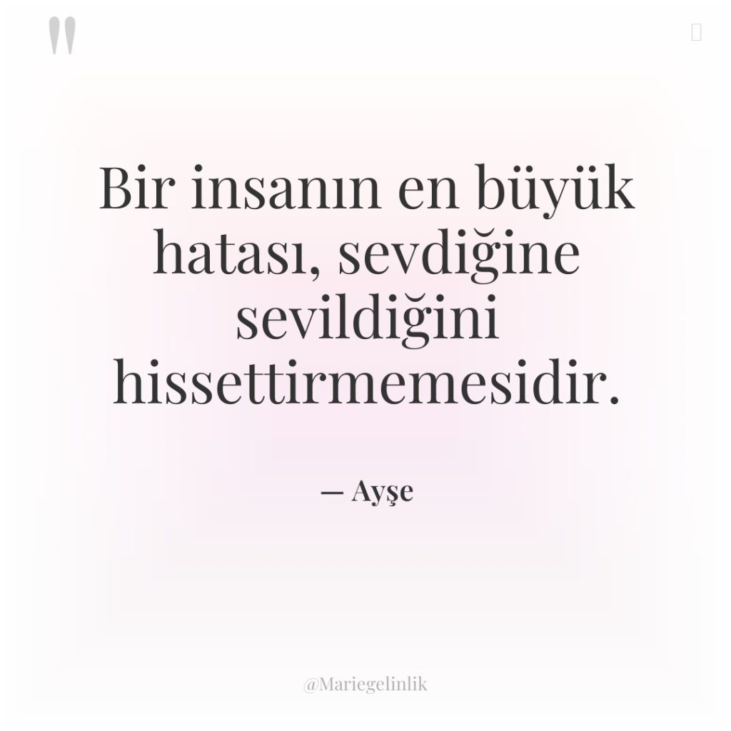 Bir insanın en büyük hatası, sevdiğine sevildiğini hissettirmemesidir.
