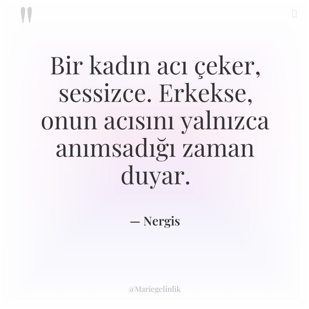 Bir kadın acı çeker, sessizce. Erkekse, onun acısını yalnızca anımsadığı…