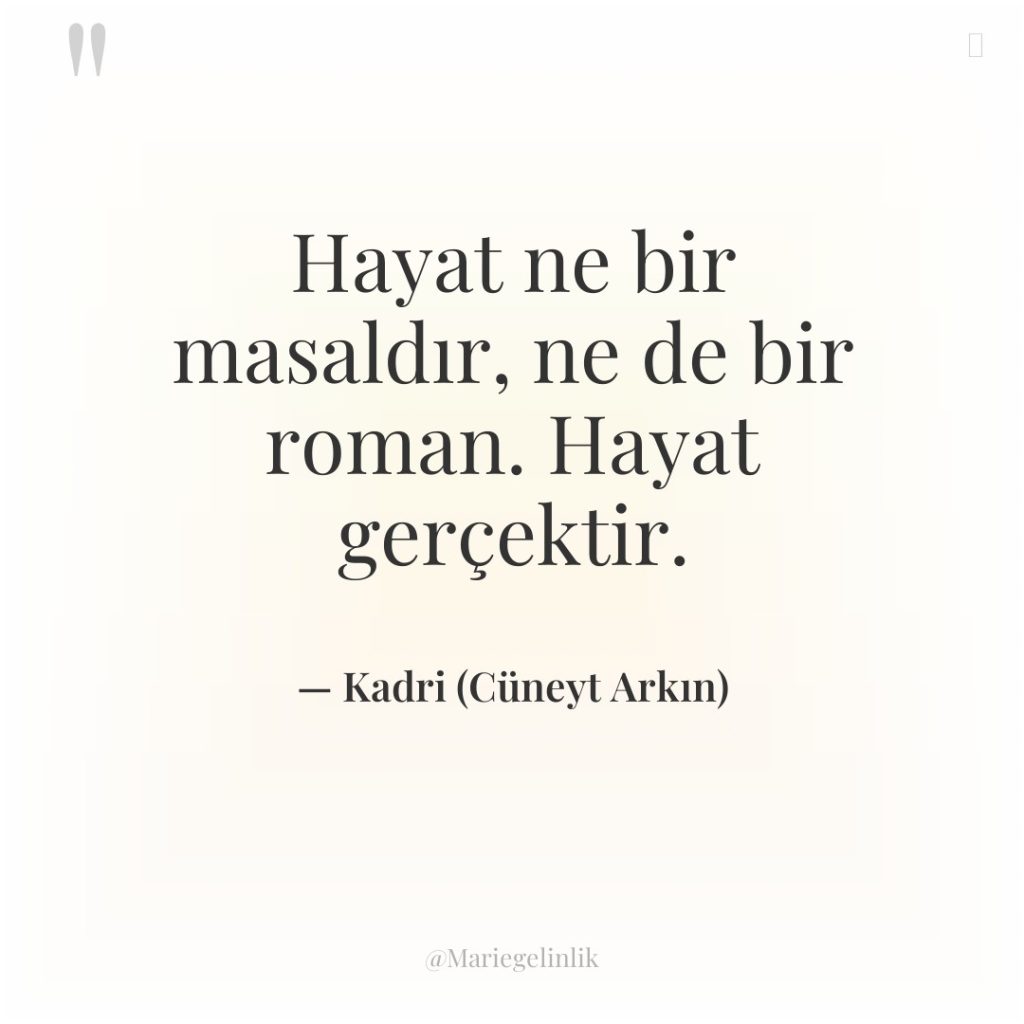 Hayat ne bir masaldır, ne de bir roman. Hayat gerçektir.