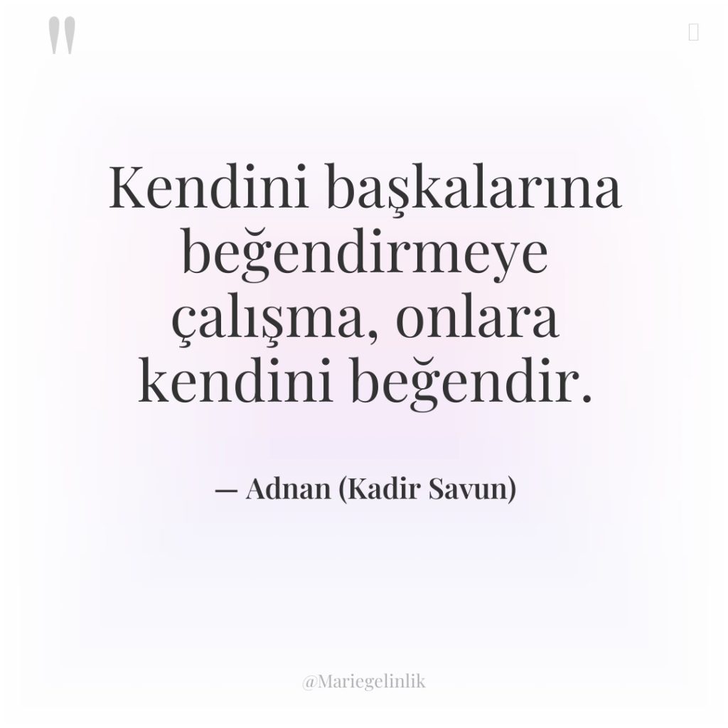 Kendini başkalarına beğendirmeye çalışma, onlara kendini beğendir.