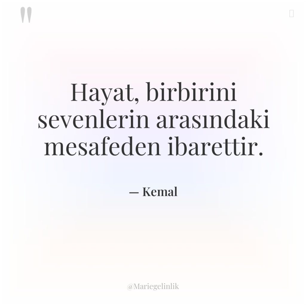 Hayat, birbirini sevenlerin arasındaki mesafeden ibarettir.