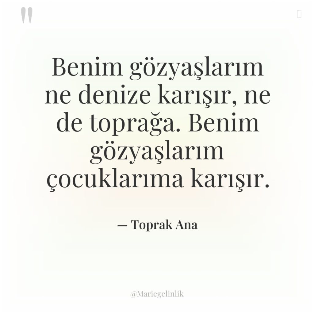 Benim gözyaşlarım ne denize karışır, ne de toprağa. Benim gözyaşlarım…