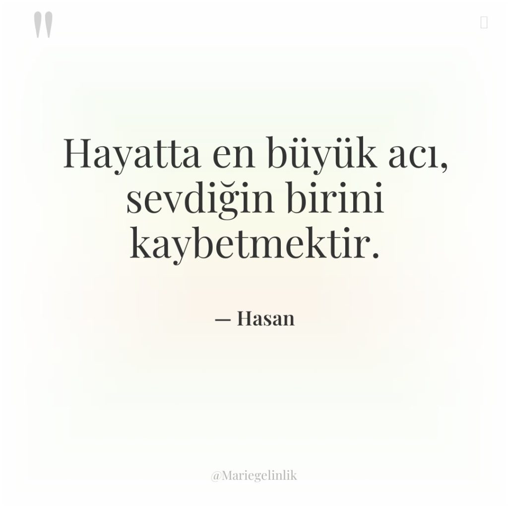 Hayatta en büyük acı, sevdiğin birini kaybetmektir.