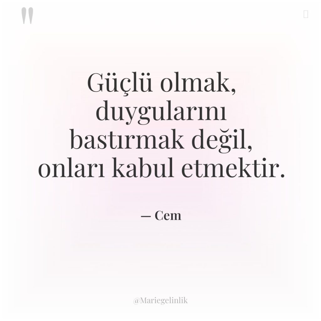Güçlü olmak, duygularını bastırmak değil, onları kabul etmektir.