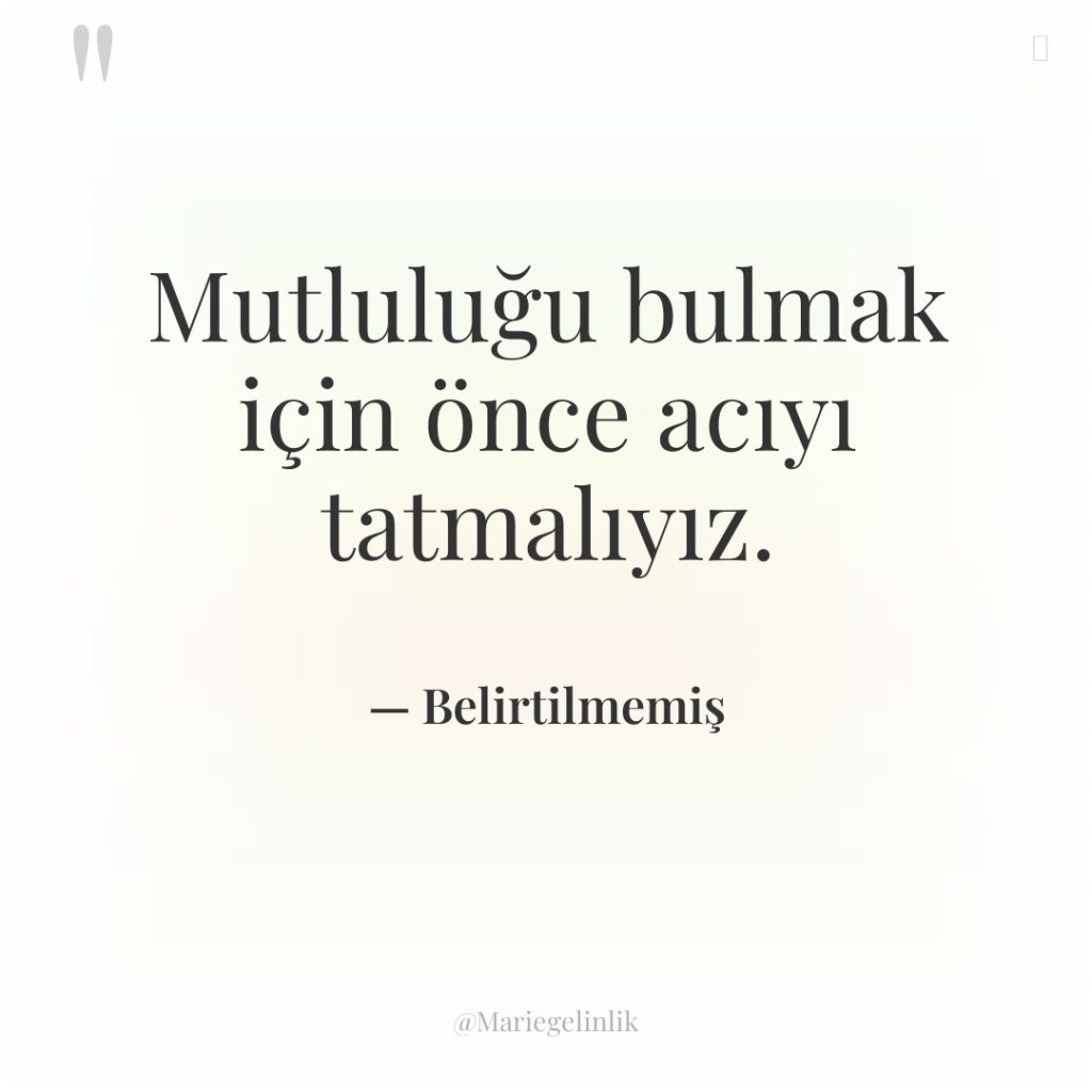 Mutluluğu bulmak için önce acıyı tatmalıyız.