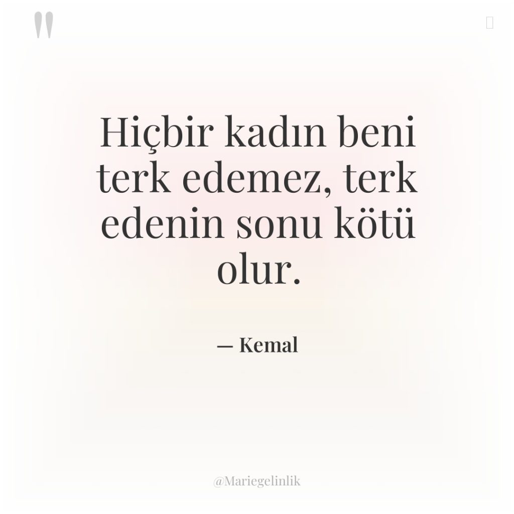 Hiçbir kadın beni terk edemez, terk edenin sonu kötü olur.