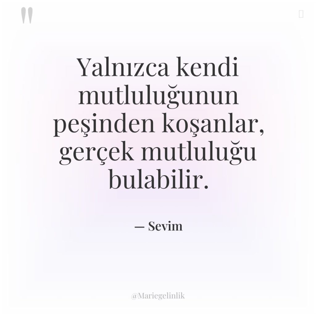 Yalnızca kendi mutluluğunun peşinden koşanlar, gerçek mutluluğu bulabilir.