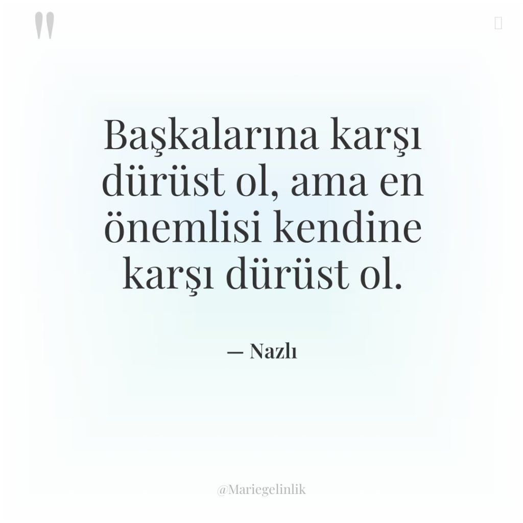 Başkalarına karşı dürüst ol, ama en önemlisi kendine karşı dürüst…