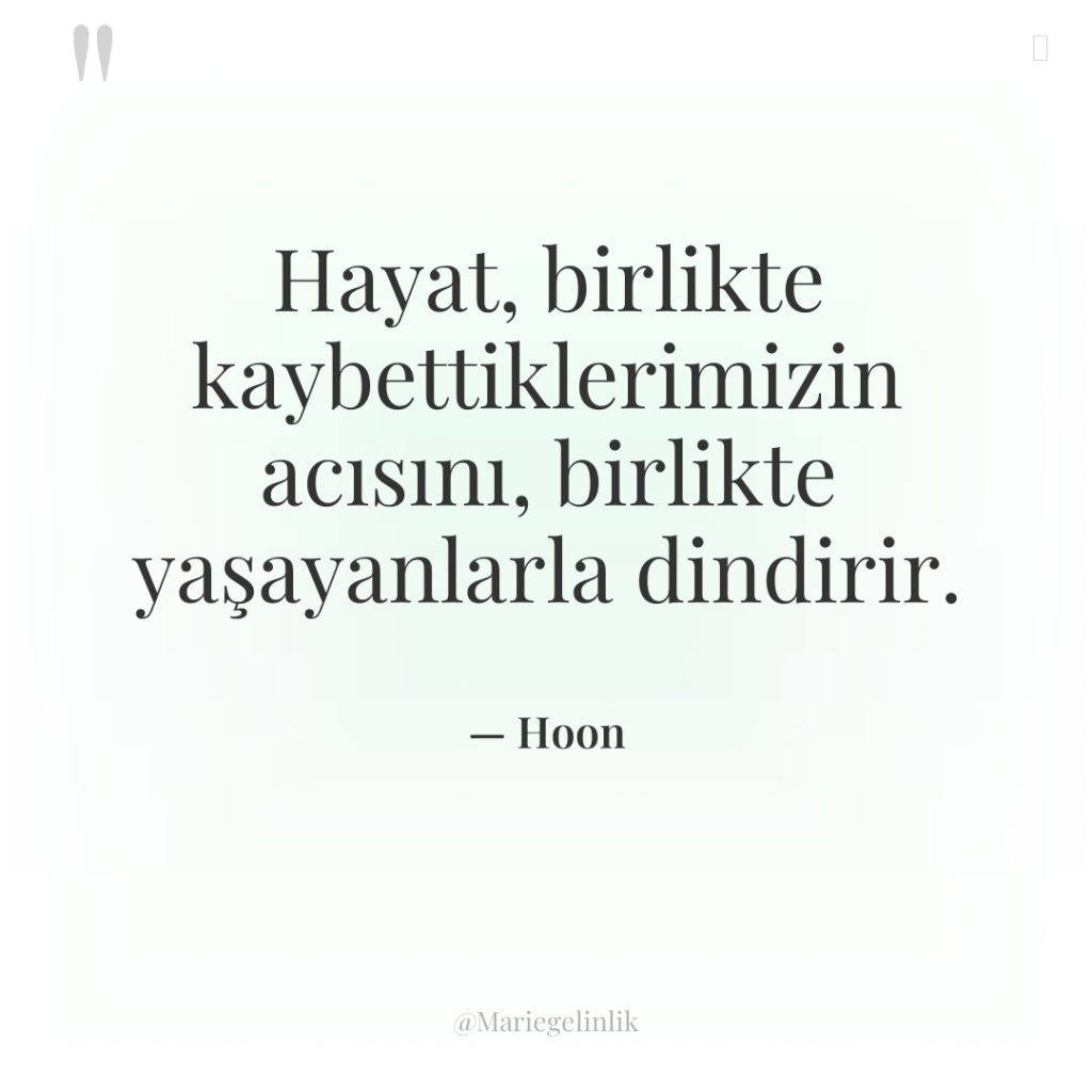 Hayat, birlikte kaybettiklerimizin acısını, birlikte yaşayanlarla dindirir.