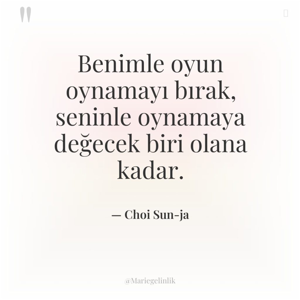 Benimle oyun oynamayı bırak, seninle oynamaya değecek biri olana kadar.